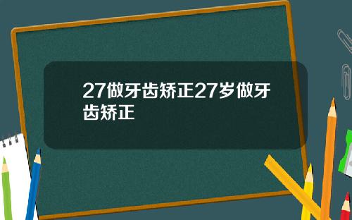 27做牙齿矫正27岁做牙齿矫正