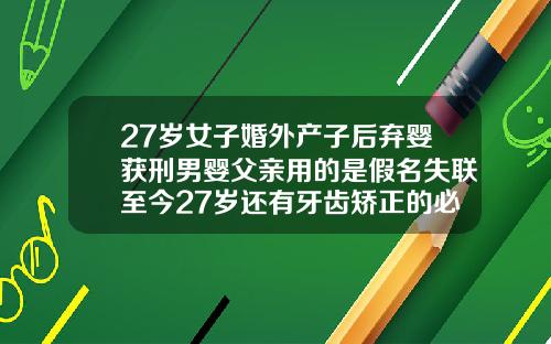 27岁女子婚外产子后弃婴获刑男婴父亲用的是假名失联至今27岁还有牙齿矫正的必要吗