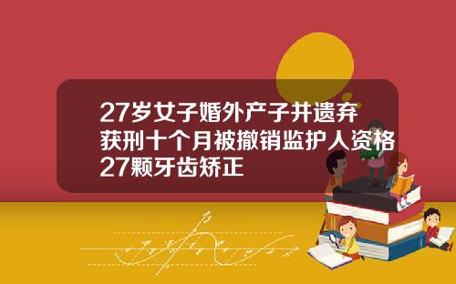 27岁女子婚外产子并遗弃获刑十个月被撤销监护人资格27颗牙齿矫正