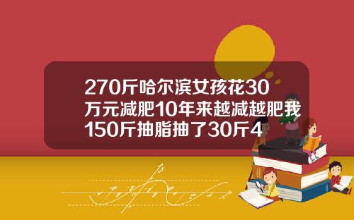 270斤哈尔滨女孩花30万元减肥10年来越减越肥我150斤抽脂抽了30斤4