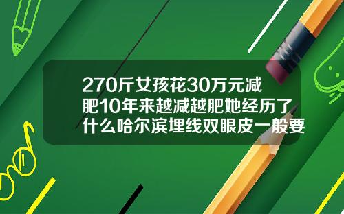 270斤女孩花30万元减肥10年来越减越肥她经历了什么哈尔滨埋线双眼皮一般要多少钱