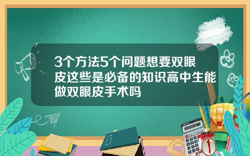 3个方法5个问题想要双眼皮这些是必备的知识高中生能做双眼皮手术吗