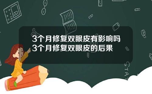 3个月修复双眼皮有影响吗3个月修复双眼皮的后果