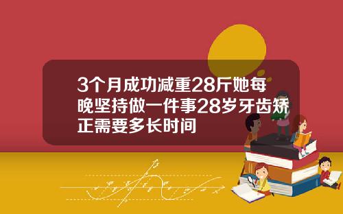 3个月成功减重28斤她每晚坚持做一件事28岁牙齿矫正需要多长时间