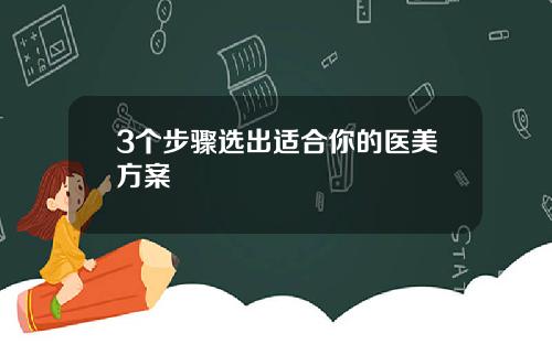 3个步骤选出适合你的医美方案