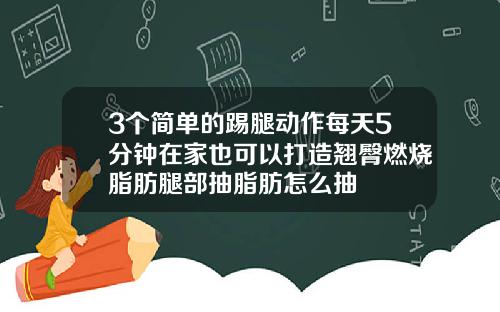 3个简单的踢腿动作每天5分钟在家也可以打造翘臀燃烧脂肪腿部抽脂肪怎么抽