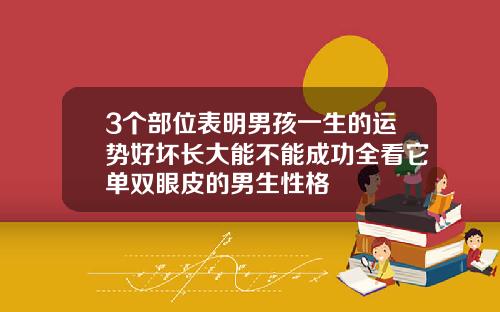 3个部位表明男孩一生的运势好坏长大能不能成功全看它单双眼皮的男生性格