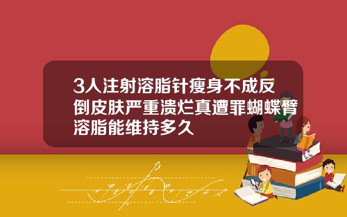 3人注射溶脂针瘦身不成反倒皮肤严重溃烂真遭罪蝴蝶臂溶脂能维持多久