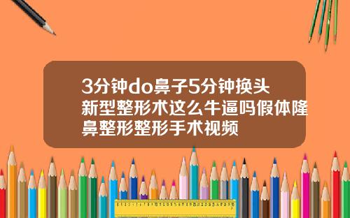 3分钟do鼻子5分钟换头新型整形术这么牛逼吗假体隆鼻整形整形手术视频