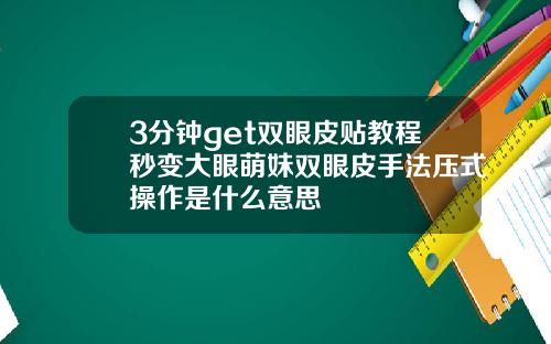 3分钟get双眼皮贴教程秒变大眼萌妹双眼皮手法压式操作是什么意思