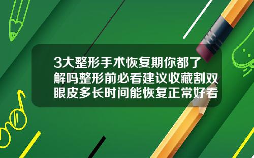 3大整形手术恢复期你都了解吗整形前必看建议收藏割双眼皮多长时间能恢复正常好看呢