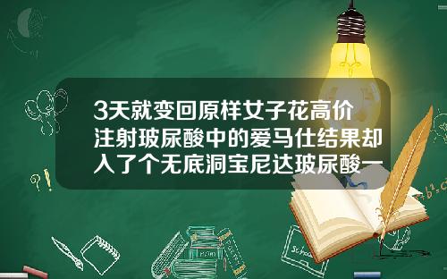 3天就变回原样女子花高价注射玻尿酸中的爱马仕结果却入了个无底洞宝尼达玻尿酸一针多少钱一支
