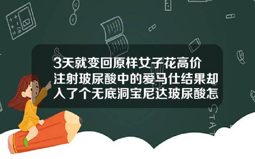 3天就变回原样女子花高价注射玻尿酸中的爱马仕结果却入了个无底洞宝尼达玻尿酸怎么样