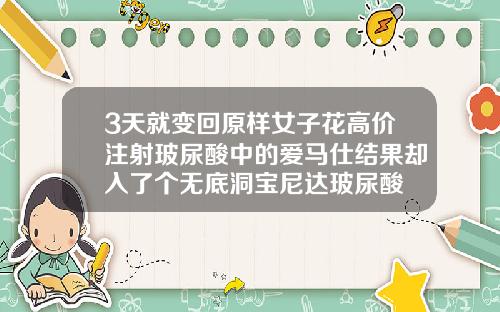 3天就变回原样女子花高价注射玻尿酸中的爱马仕结果却入了个无底洞宝尼达玻尿酸