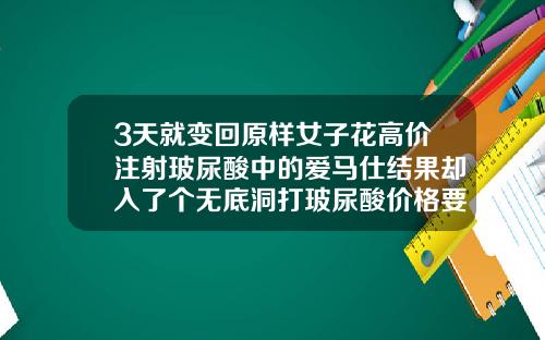 3天就变回原样女子花高价注射玻尿酸中的爱马仕结果却入了个无底洞打玻尿酸价格要多少钱一针