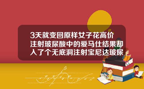 3天就变回原样女子花高价注射玻尿酸中的爱马仕结果却入了个无底洞注射宝尼达玻尿酸美容