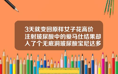 3天就变回原样女子花高价注射玻尿酸中的爱马仕结果却入了个无底洞玻尿酸宝尼达多少钱一瓶
