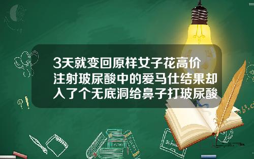 3天就变回原样女子花高价注射玻尿酸中的爱马仕结果却入了个无底洞给鼻子打玻尿酸多少钱