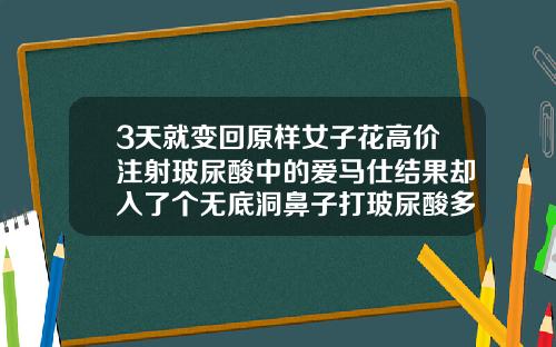 3天就变回原样女子花高价注射玻尿酸中的爱马仕结果却入了个无底洞鼻子打玻尿酸多少钱