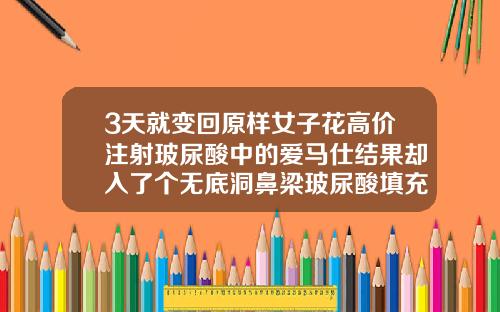3天就变回原样女子花高价注射玻尿酸中的爱马仕结果却入了个无底洞鼻梁玻尿酸填充多少钱