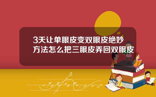 3天让单眼皮变双眼皮绝妙方法怎么把三眼皮弄回双眼皮