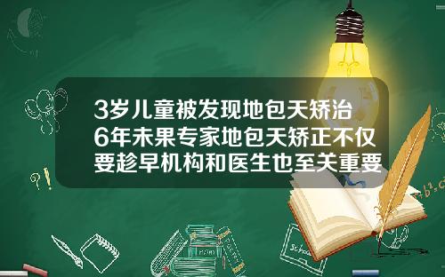 3岁儿童被发现地包天矫治6年未果专家地包天矫正不仅要趁早机构和医生也至关重要三岁地包天矫正得多少钱