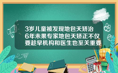 3岁儿童被发现地包天矫治6年未果专家地包天矫正不仅要趁早机构和医生也至关重要24岁做牙齿矫正需要多久