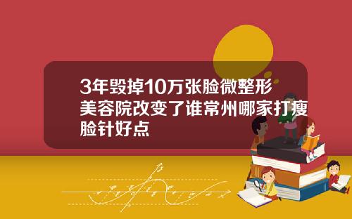 3年毁掉10万张脸微整形美容院改变了谁常州哪家打瘦脸针好点