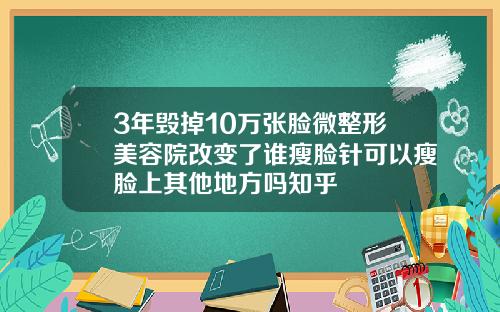 3年毁掉10万张脸微整形美容院改变了谁瘦脸针可以瘦脸上其他地方吗知乎