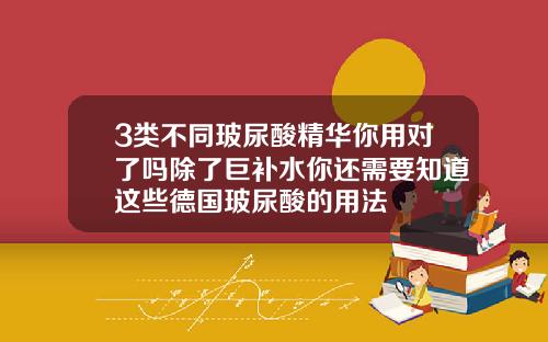 3类不同玻尿酸精华你用对了吗除了巨补水你还需要知道这些德国玻尿酸的用法