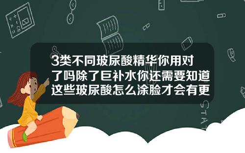 3类不同玻尿酸精华你用对了吗除了巨补水你还需要知道这些玻尿酸怎么涂脸才会有更好的效果