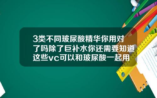 3类不同玻尿酸精华你用对了吗除了巨补水你还需要知道这些vc可以和玻尿酸一起用吗女生