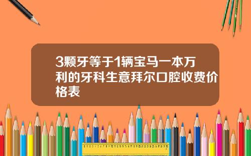 3颗牙等于1辆宝马一本万利的牙科生意拜尔口腔收费价格表