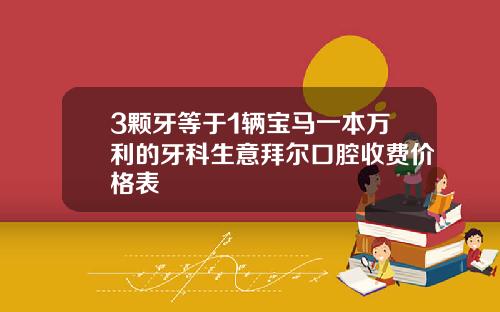 3颗牙等于1辆宝马一本万利的牙科生意拜尔口腔收费价格表