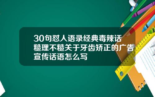 30句怼人语录经典毒辣话糙理不糙关于牙齿矫正的广告宣传话语怎么写