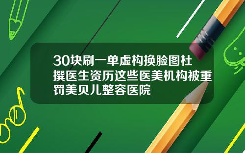 30块刷一单虚构换脸图杜撰医生资历这些医美机构被重罚美贝儿整容医院