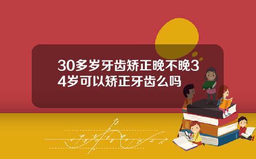 30多岁牙齿矫正晚不晚34岁可以矫正牙齿么吗