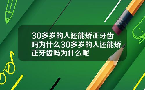 30多岁的人还能矫正牙齿吗为什么30多岁的人还能矫正牙齿吗为什么呢