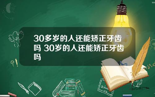30多岁的人还能矫正牙齿吗 30岁的人还能矫正牙齿吗