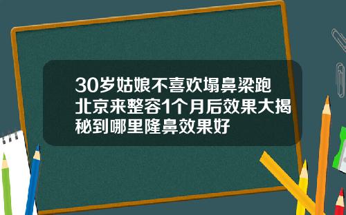 30岁姑娘不喜欢塌鼻梁跑北京来整容1个月后效果大揭秘到哪里隆鼻效果好