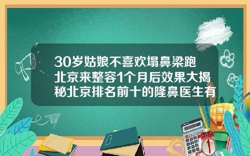 30岁姑娘不喜欢塌鼻梁跑北京来整容1个月后效果大揭秘北京排名前十的隆鼻医生有哪些