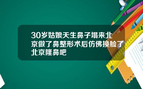 30岁姑娘天生鼻子塌来北京做了鼻整形术后仿佛换脸了北京隆鼻吧