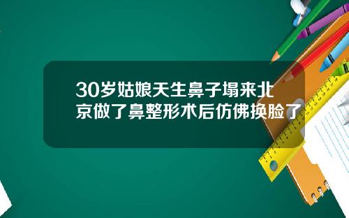 30岁姑娘天生鼻子塌来北京做了鼻整形术后仿佛换脸了