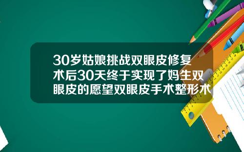 30岁姑娘挑战双眼皮修复术后30天终于实现了妈生双眼皮的愿望双眼皮手术整形术后图片