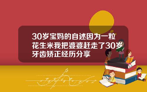 30岁宝妈的自述因为一粒花生米我把婆婆赶走了30岁牙齿矫正经历分享