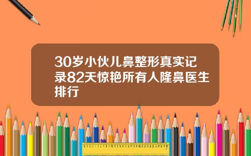 30岁小伙儿鼻整形真实记录82天惊艳所有人隆鼻医生排行