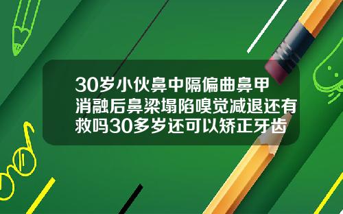 30岁小伙鼻中隔偏曲鼻甲消融后鼻梁塌陷嗅觉减退还有救吗30多岁还可以矫正牙齿吗图片
