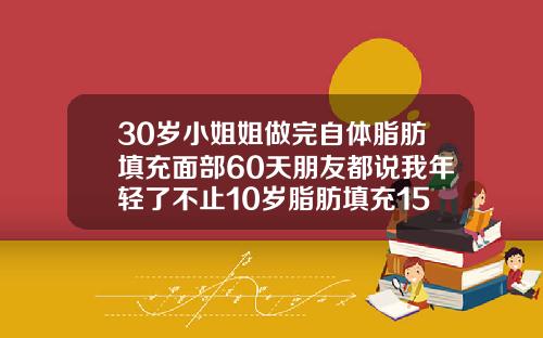 30岁小姐姐做完自体脂肪填充面部60天朋友都说我年轻了不止10岁脂肪填充15天恢复照片前后