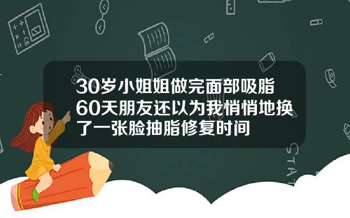 30岁小姐姐做完面部吸脂60天朋友还以为我悄悄地换了一张脸抽脂修复时间