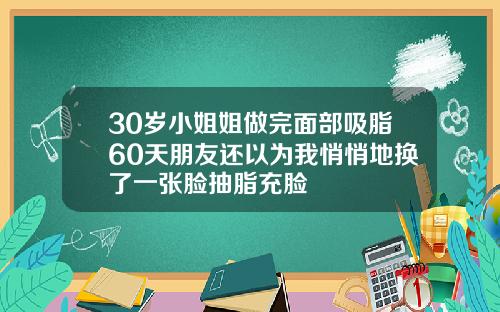 30岁小姐姐做完面部吸脂60天朋友还以为我悄悄地换了一张脸抽脂充脸
